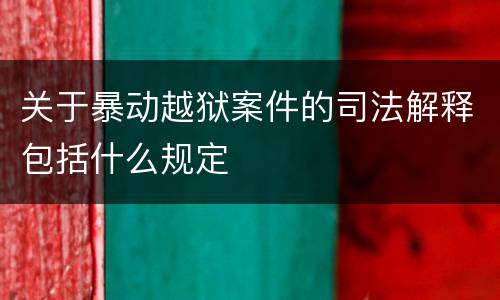 关于暴动越狱案件的司法解释包括什么规定