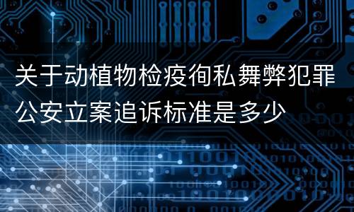 关于动植物检疫徇私舞弊犯罪公安立案追诉标准是多少