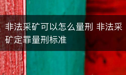 非法采矿可以怎么量刑 非法采矿定罪量刑标准