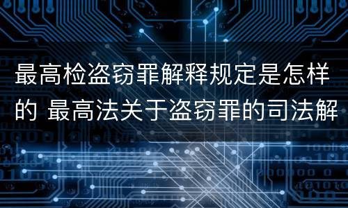最高检盗窃罪解释规定是怎样的 最高法关于盗窃罪的司法解释的解读