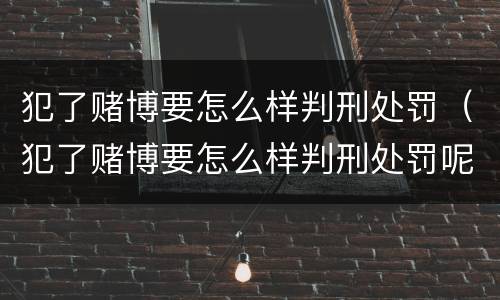 犯了赌博要怎么样判刑处罚（犯了赌博要怎么样判刑处罚呢）