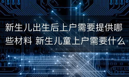 新生儿出生后上户需要提供哪些材料 新生儿童上户需要什么材料