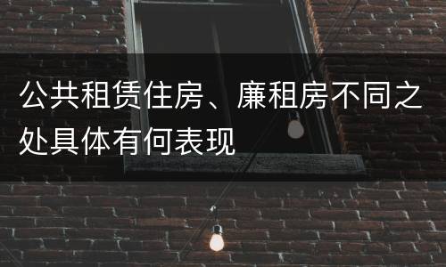 公共租赁住房、廉租房不同之处具体有何表现