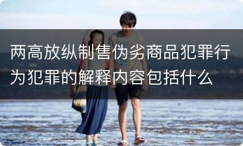 两高放纵制售伪劣商品犯罪行为犯罪的解释内容包括什么