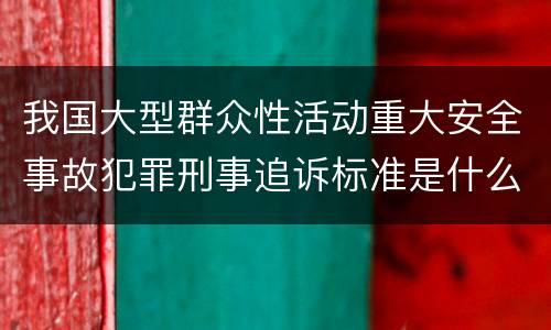 我国大型群众性活动重大安全事故犯罪刑事追诉标准是什么