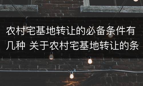 农村宅基地转让的必备条件有几种 关于农村宅基地转让的条件
