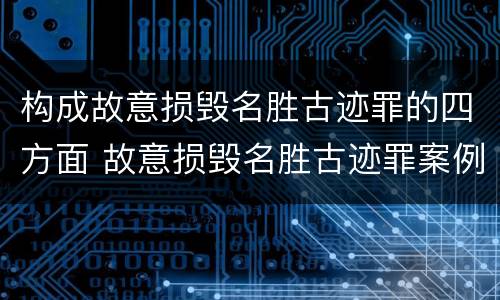 构成故意损毁名胜古迹罪的四方面 故意损毁名胜古迹罪案例