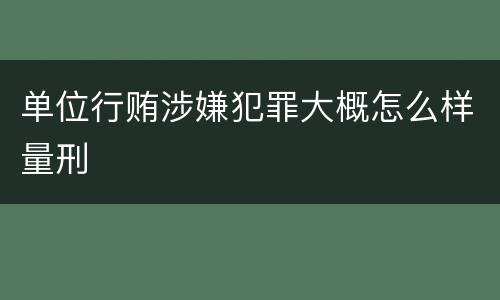 单位行贿涉嫌犯罪大概怎么样量刑