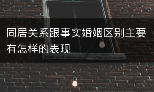 同居关系跟事实婚姻区别主要有怎样的表现