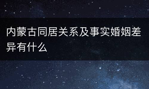 内蒙古同居关系及事实婚姻差异有什么