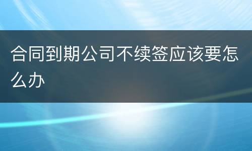 合同到期公司不续签应该要怎么办