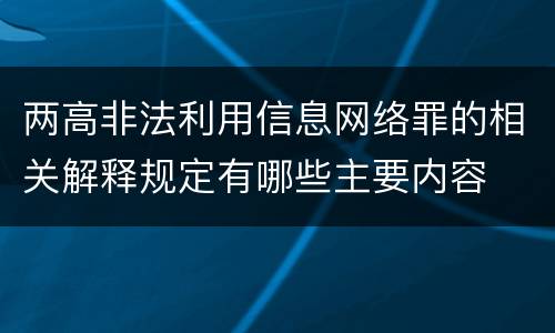 两高非法利用信息网络罪的相关解释规定有哪些主要内容