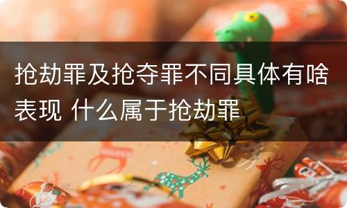 抢劫罪及抢夺罪不同具体有啥表现 什么属于抢劫罪