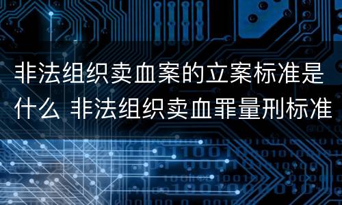 非法组织卖血案的立案标准是什么 非法组织卖血罪量刑标准
