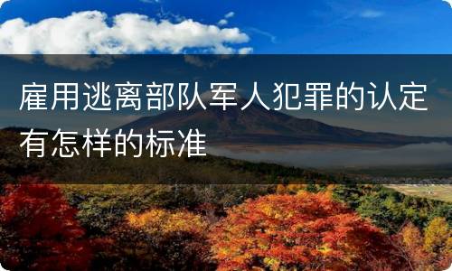 雇用逃离部队军人犯罪的认定有怎样的标准