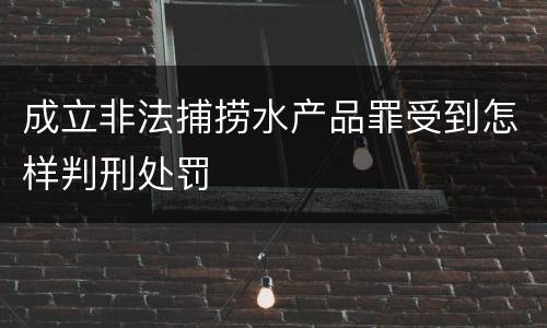 成立非法捕捞水产品罪受到怎样判刑处罚