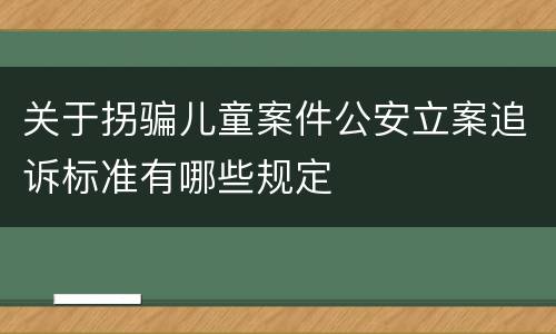 关于拐骗儿童案件公安立案追诉标准有哪些规定
