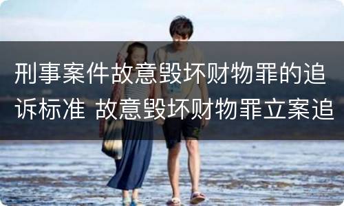 刑事案件故意毁坏财物罪的追诉标准 故意毁坏财物罪立案追诉标准