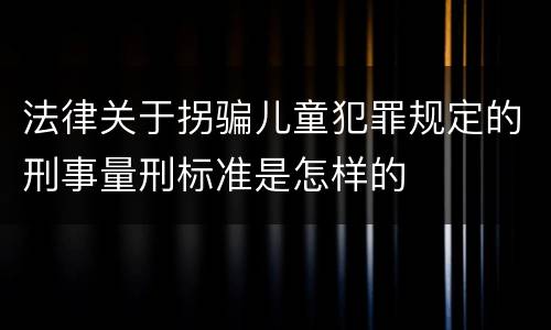 法律关于拐骗儿童犯罪规定的刑事量刑标准是怎样的