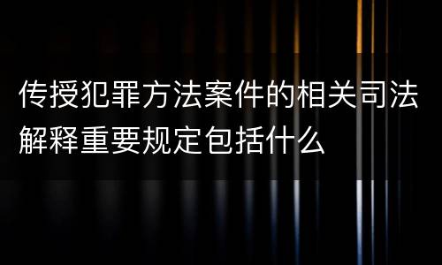 传授犯罪方法案件的相关司法解释重要规定包括什么