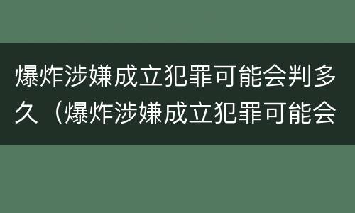 爆炸涉嫌成立犯罪可能会判多久（爆炸涉嫌成立犯罪可能会判多久呢）