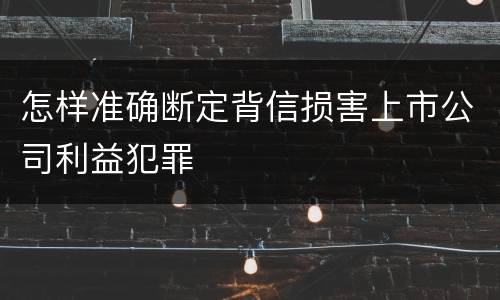 怎样准确断定背信损害上市公司利益犯罪