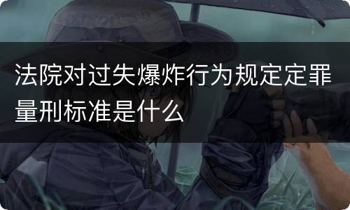 法院对过失爆炸行为规定定罪量刑标准是什么