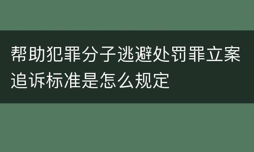 帮助犯罪分子逃避处罚罪立案追诉标准是怎么规定