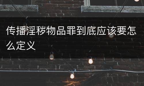 传播淫秽物品罪到底应该要怎么定义
