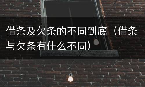 借条及欠条的不同到底（借条与欠条有什么不同）