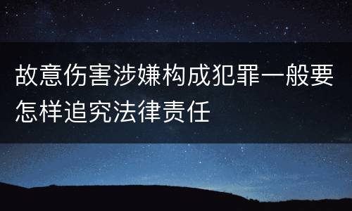 故意伤害涉嫌构成犯罪一般要怎样追究法律责任