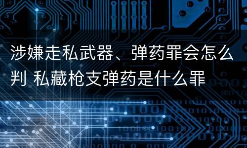 涉嫌走私武器、弹药罪会怎么判 私藏枪支弹药是什么罪