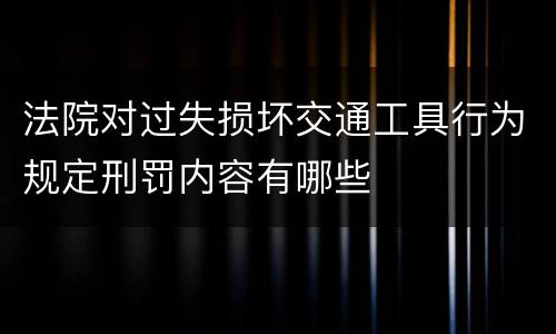 法院对过失损坏交通工具行为规定刑罚内容有哪些