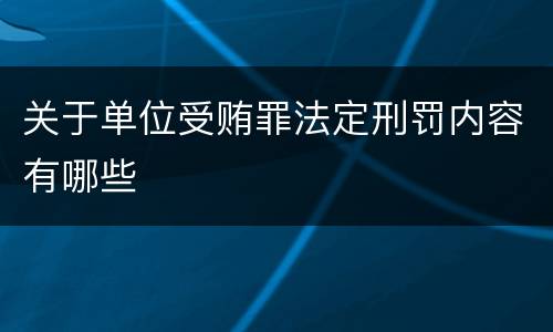 关于单位受贿罪法定刑罚内容有哪些