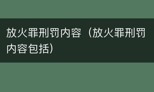 放火罪刑罚内容（放火罪刑罚内容包括）