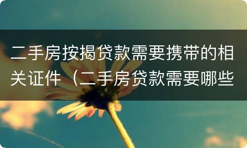 二手房按揭贷款需要携带的相关证件（二手房贷款需要哪些证件材料）