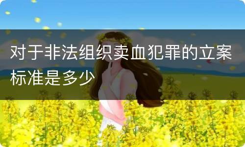 对于非法组织卖血犯罪的立案标准是多少