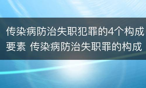 传染病防治失职犯罪的4个构成要素 传染病防治失职罪的构成要件