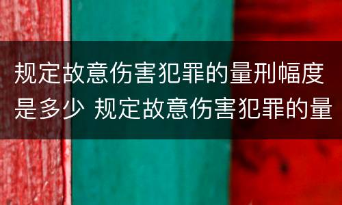 规定故意伤害犯罪的量刑幅度是多少 规定故意伤害犯罪的量刑幅度是多少倍