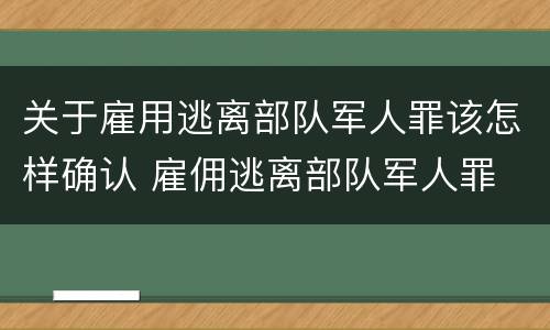 关于雇用逃离部队军人罪该怎样确认 雇佣逃离部队军人罪