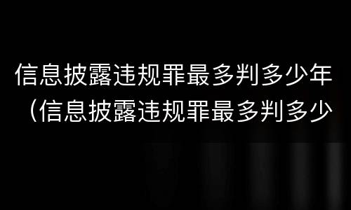 信息披露违规罪最多判多少年（信息披露违规罪最多判多少年徒刑）