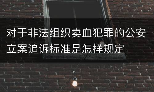 对于非法组织卖血犯罪的公安立案追诉标准是怎样规定