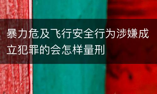 暴力危及飞行安全行为涉嫌成立犯罪的会怎样量刑