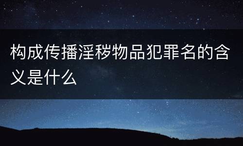 构成传播淫秽物品犯罪名的含义是什么