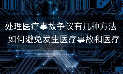 处理医疗事故争议有几种方法 如何避免发生医疗事故和医疗争议