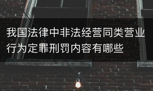 我国法律中非法经营同类营业行为定罪刑罚内容有哪些