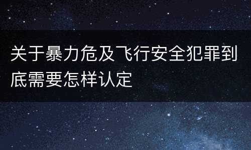 关于暴力危及飞行安全犯罪到底需要怎样认定