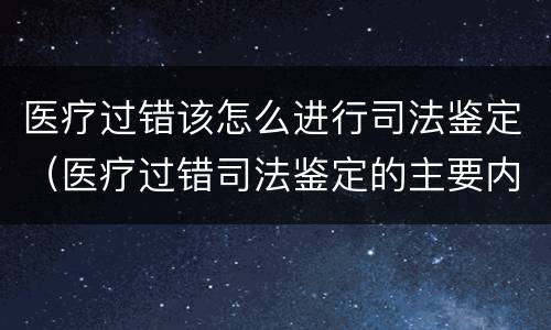 医疗过错该怎么进行司法鉴定（医疗过错司法鉴定的主要内容）