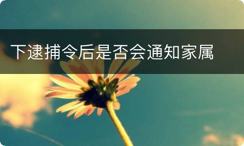 下逮捕令后是否会通知家属