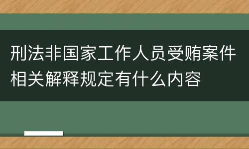 刑法非国家工作人员受贿案件相关解释规定有什么内容